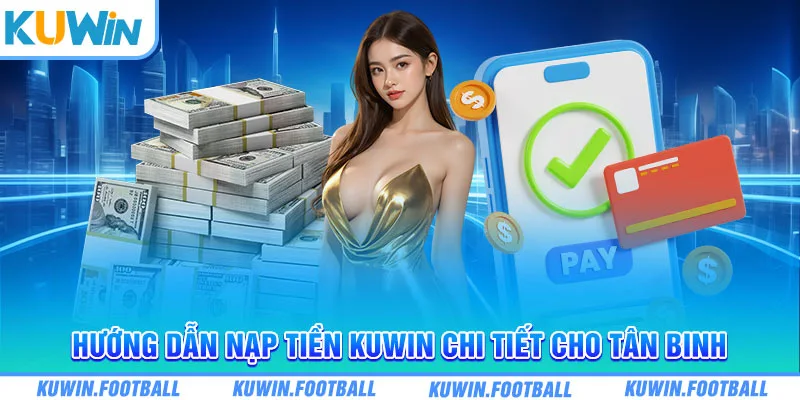 Hướng dẫn nạp tiền Kuwin chi tiết cho tân binh 