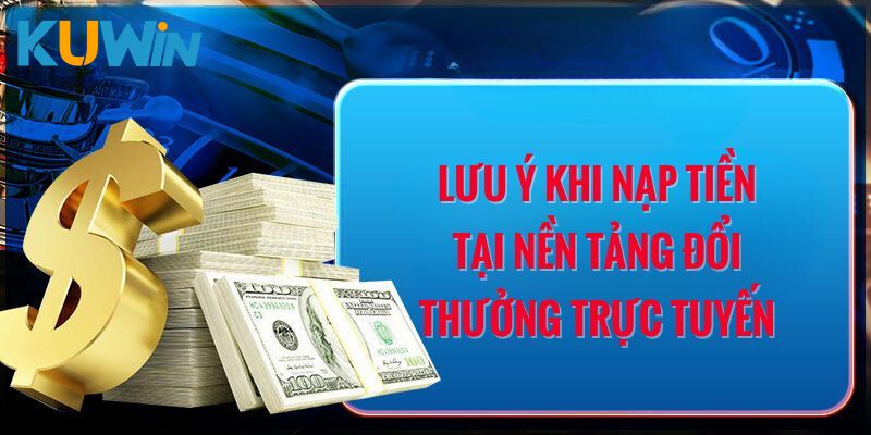 Nắm rõ các lưu ý khi nạp tiền KUWIN 